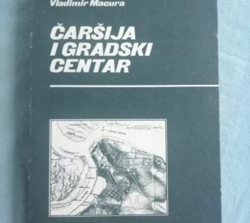 Vladimir Macura – Čaršija i gradski centar : Razvoj središta varoši i grada - cover