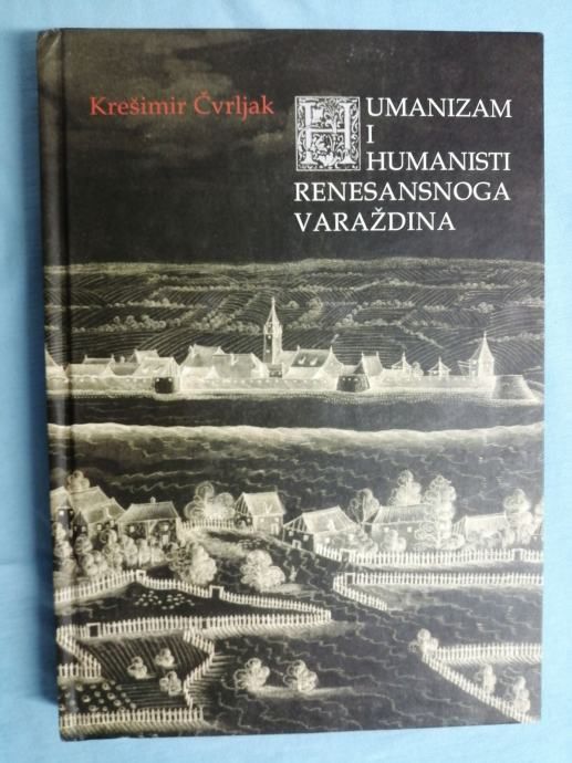 Krešimir Čvrljak – Humanizam i humanisti renesansnoga Varaždina [A15] - Zagreb