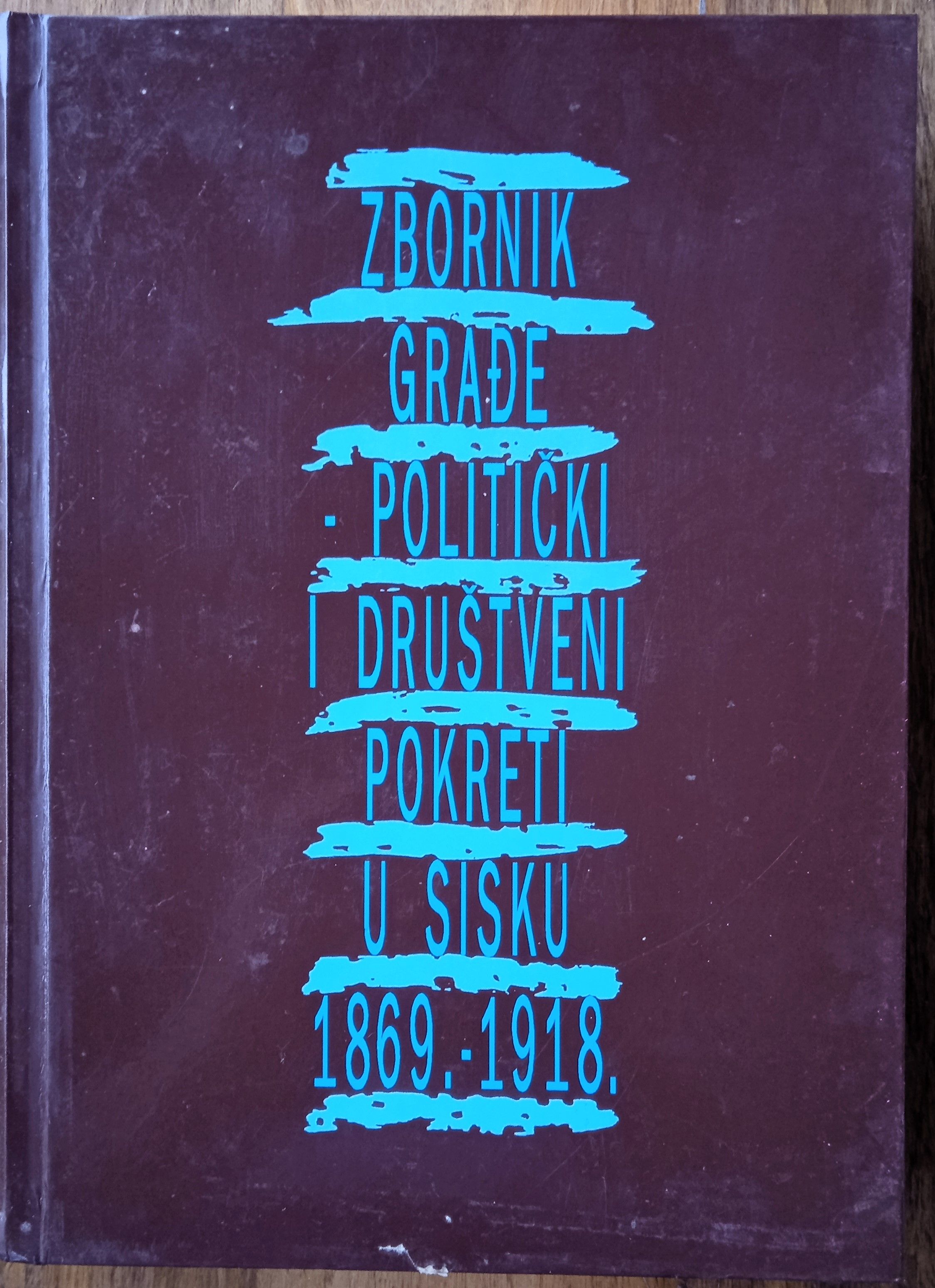 Zbornik Građe Politički I Društveni Pokreti U Sisku 1869 1918 - Sisak