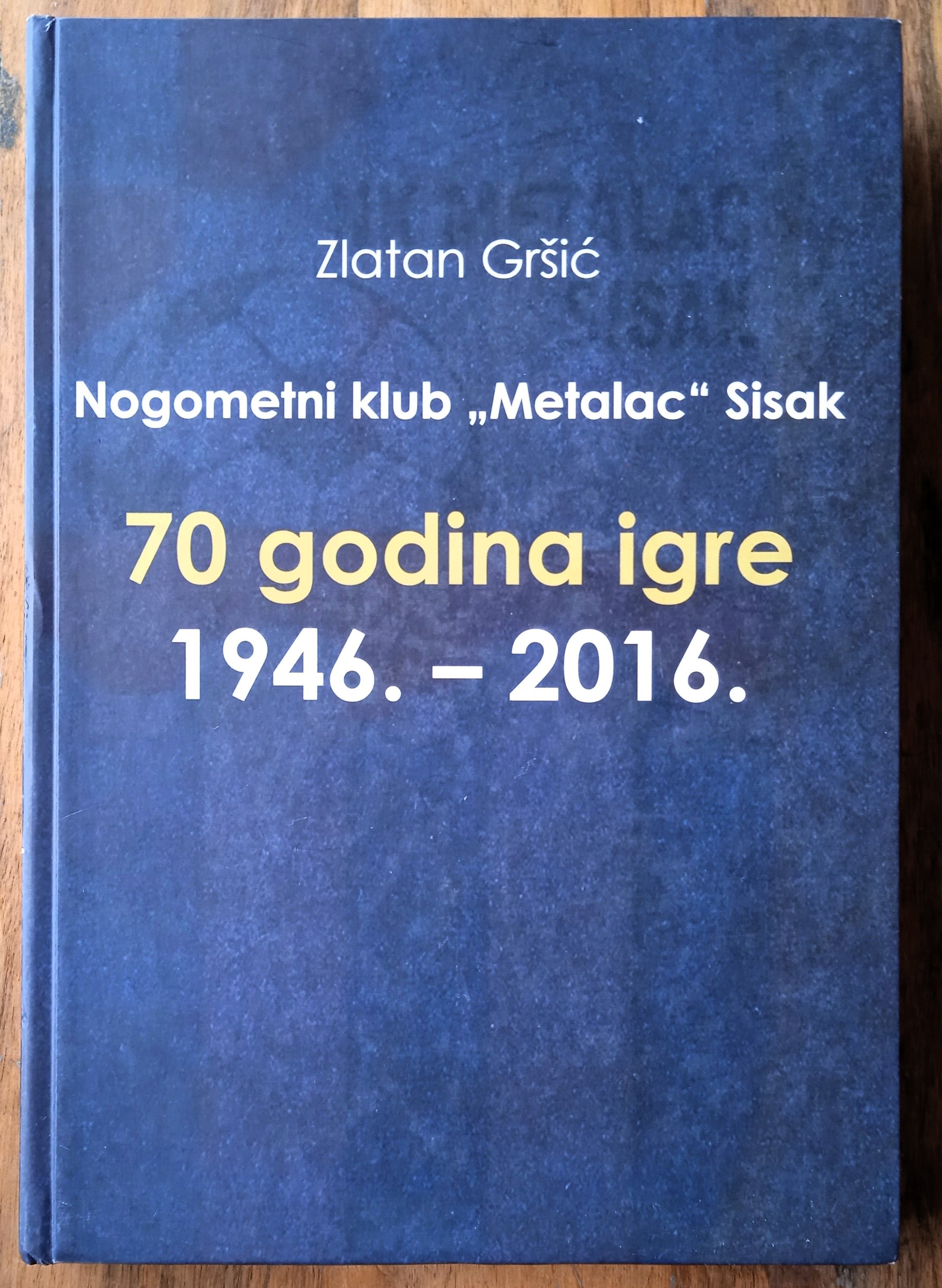 NOGOMETNI KLUB METALAC SISAK 70 GODINA IGRE1946 2016 Zlatan Gršić